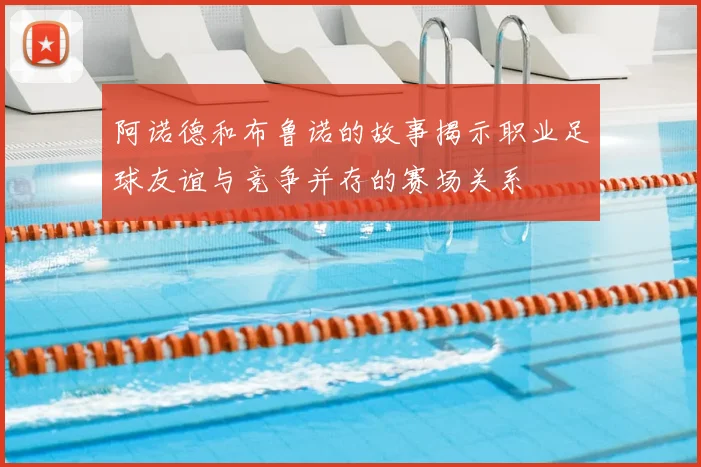 阿诺德和布鲁诺的故事揭示职业足球友谊与竞争并存的赛场关系