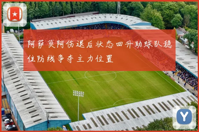 阿萨莫阿伤退后状态回升助球队稳住防线争夺主力位置