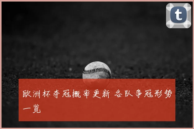 欧洲杯夺冠概率更新 各队争冠形势一览
