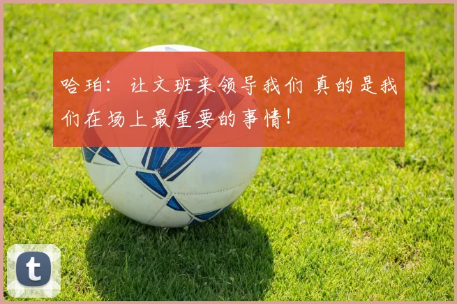 哈珀:让文班来领导我们 真的是我们在场上最重要的事情!