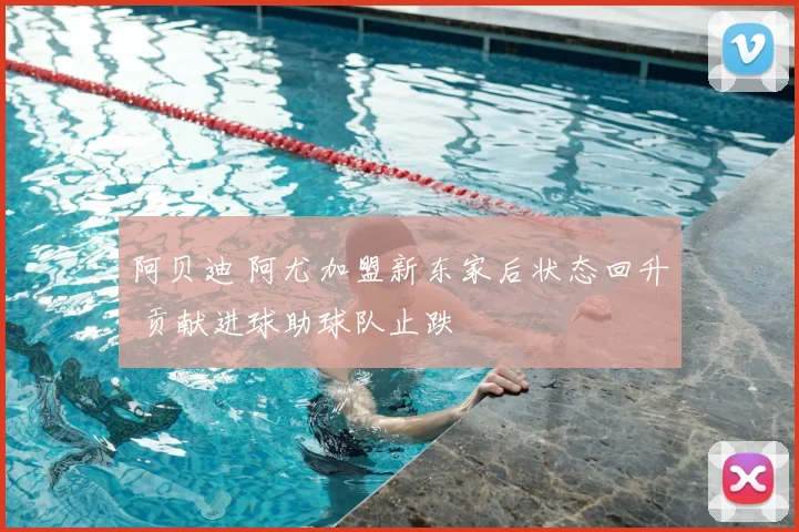 阿贝迪 阿尤加盟新东家后状态回升 贡献进球助球队止跌