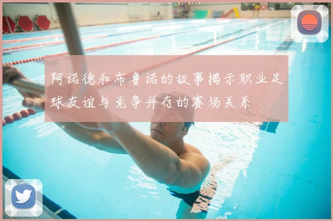 阿诺德和布鲁诺的故事揭示职业足球友谊与竞争并存的赛场关系