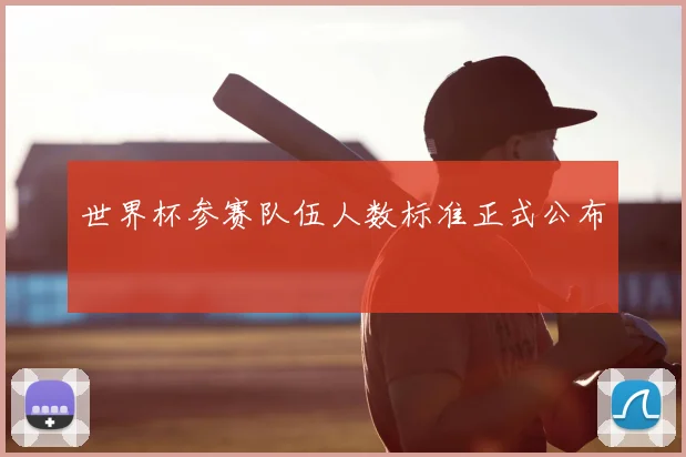 世界杯参赛队伍人数标准正式公布