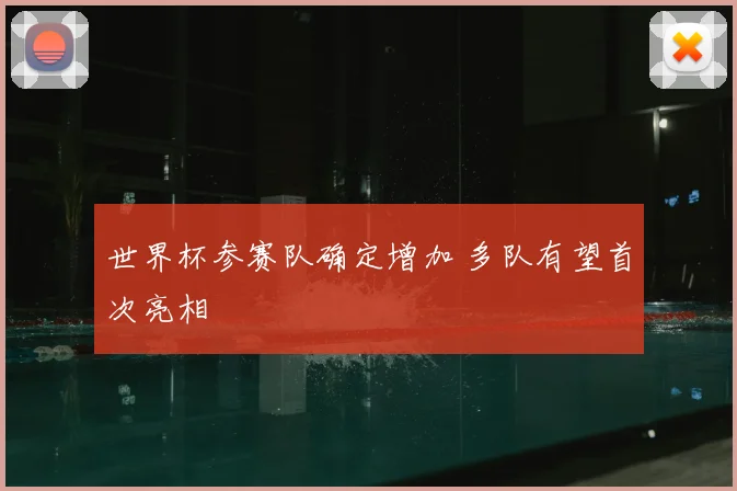 世界杯参赛队确定增加 多队有望首次亮相