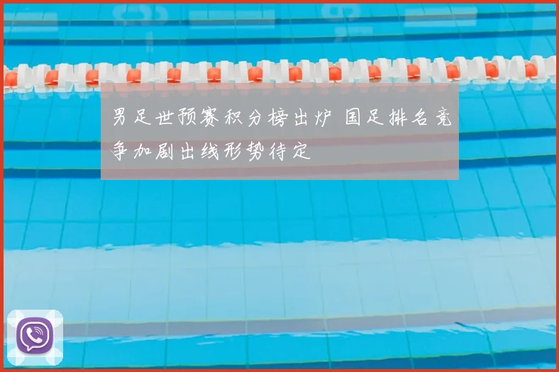 男足世预赛积分榜出炉 国足排名竞争加剧出线形势待定