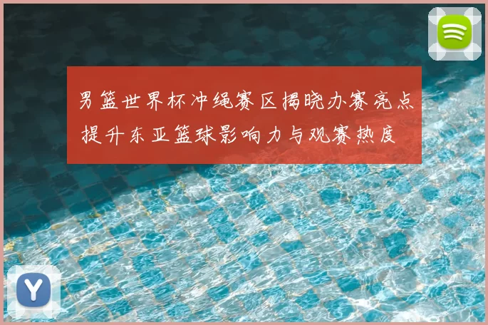 男篮世界杯冲绳赛区揭晓办赛亮点 提升东亚篮球影响力与观赛热度