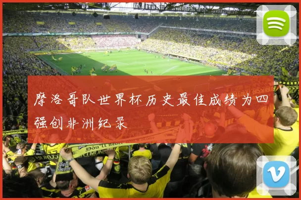 摩洛哥队世界杯历史最佳成绩为四强创非洲纪录