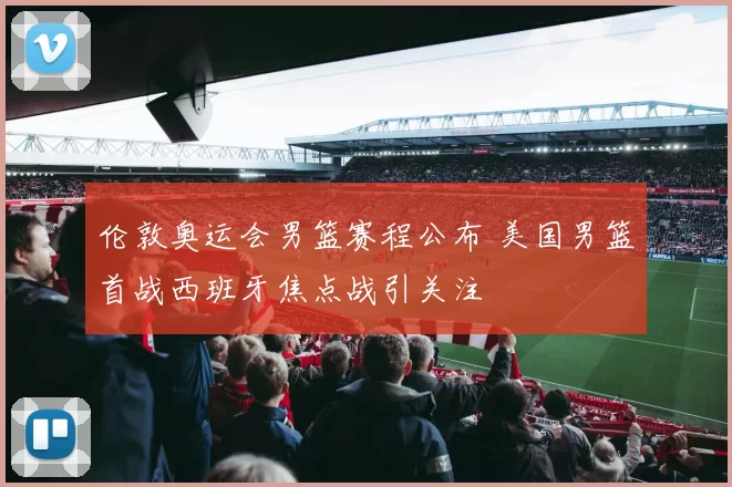 伦敦奥运会男篮赛程公布 美国男篮首战西班牙焦点战引关注