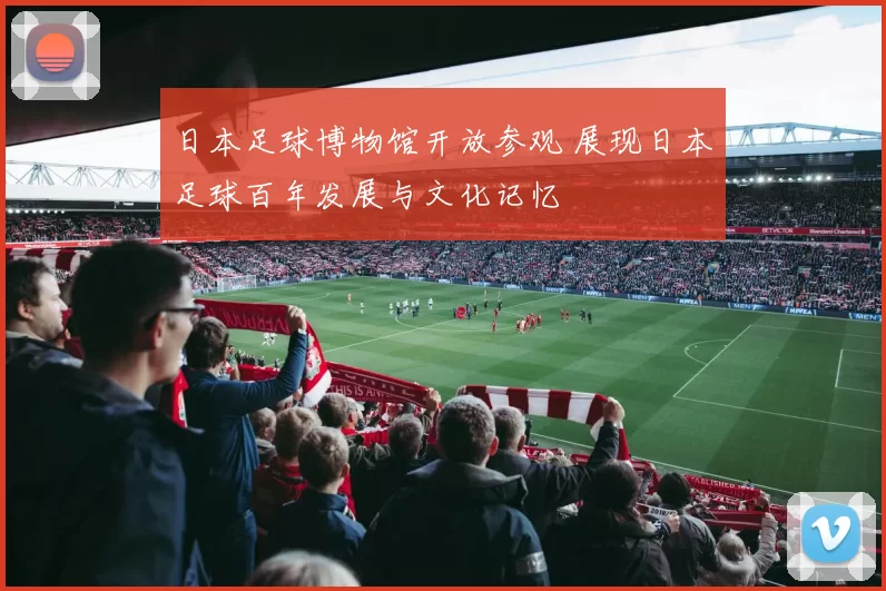 日本足球博物馆开放参观 展现日本足球百年发展与文化记忆