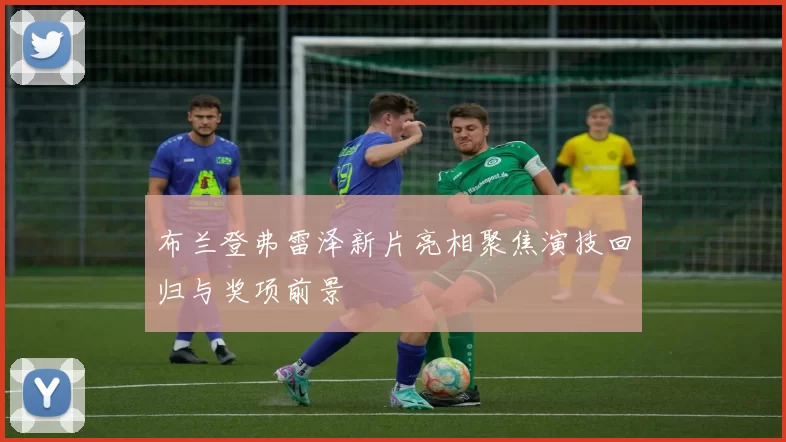 布兰登弗雷泽新片亮相聚焦演技回归与奖项前景