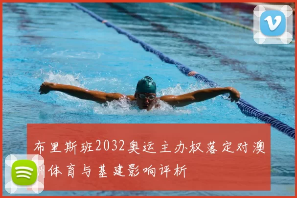 布里斯班2032奥运主办权落定对澳洲体育与基建影响评析