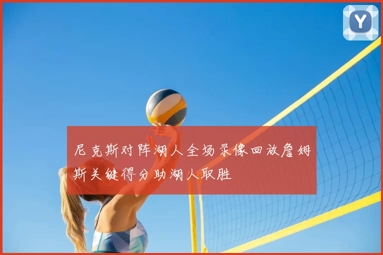 尼克斯对阵湖人全场录像回放詹姆斯关键得分助湖人取胜