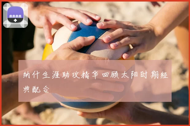 纳什生涯助攻精华回顾太阳时期经典配合