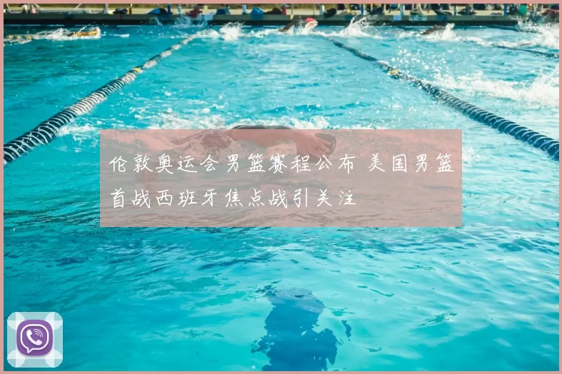 伦敦奥运会男篮赛程公布 美国男篮首战西班牙焦点战引关注