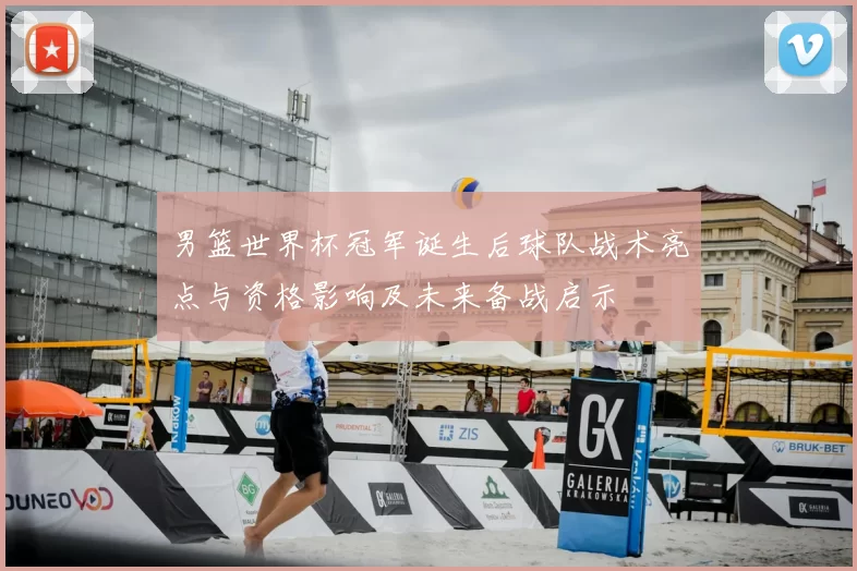 男篮世界杯冠军诞生后球队战术亮点与资格影响及未来备战启示