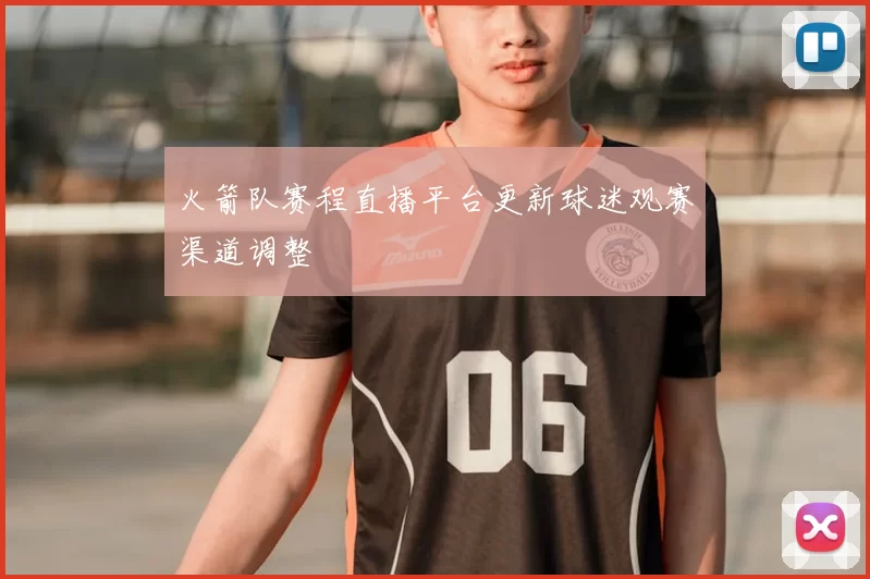 火箭队赛程直播平台更新球迷观赛渠道调整