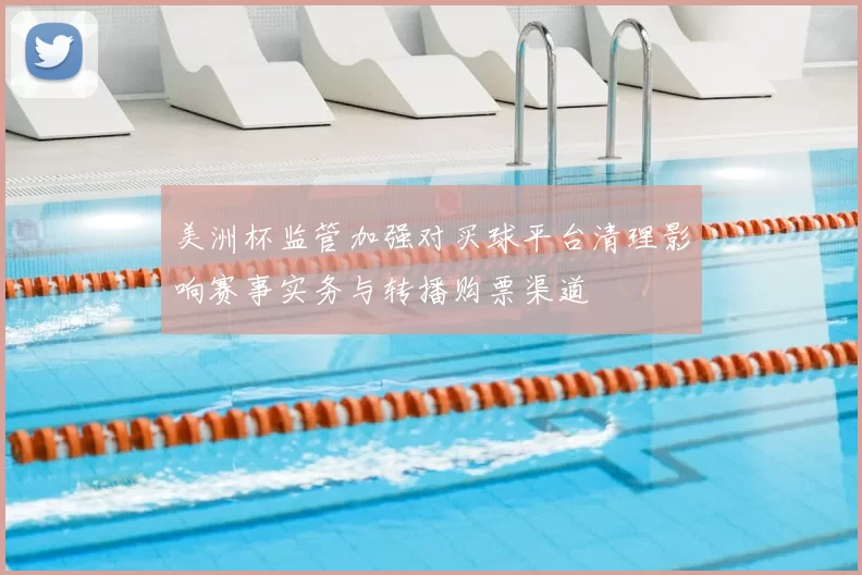 美洲杯监管加强对买球平台清理影响赛事实务与转播购票渠道