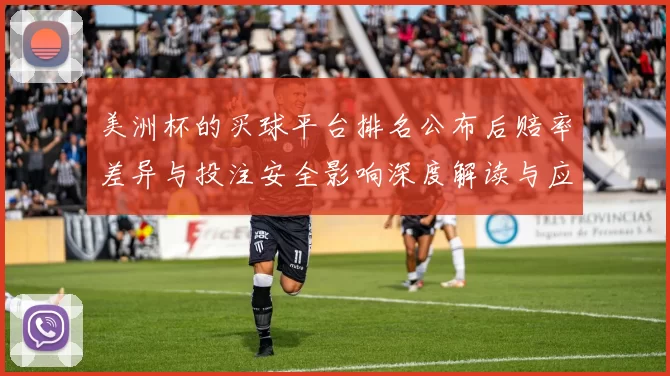 美洲杯的买球平台排名公布后赔率差异与投注安全影响深度解读与应对策略