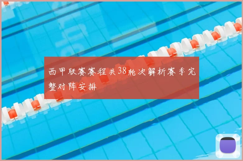 西甲联赛赛程共38轮次解析赛季完整对阵安排