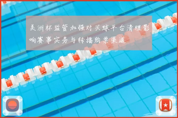 美洲杯监管加强对买球平台清理影响赛事实务与转播购票渠道