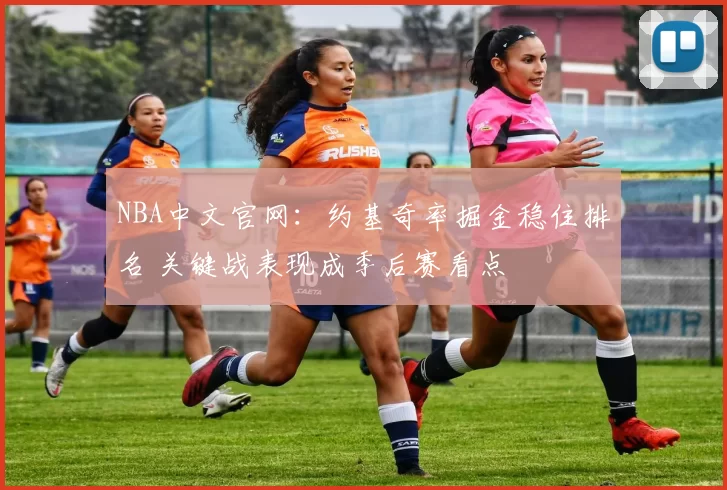 NBA中文官网：约基奇率掘金稳住排名 关键战表现成季后赛看点