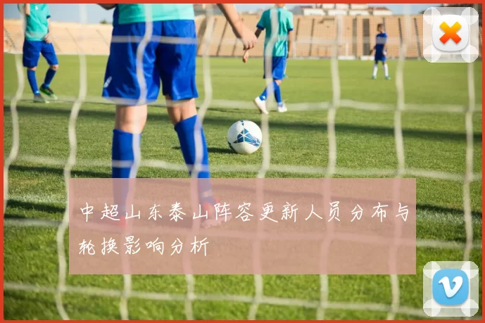 中超山东泰山阵容更新人员分布与轮换影响分析