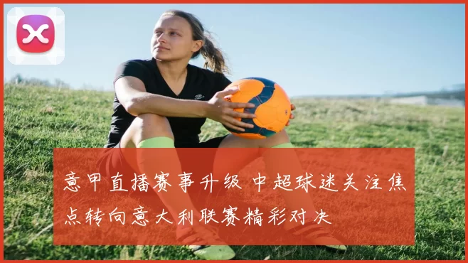 意甲直播赛事升级 中超球迷关注焦点转向意大利联赛精彩对决