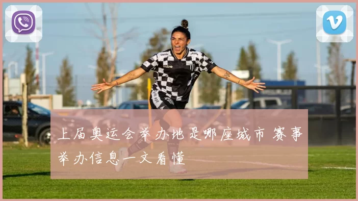 上届奥运会举办地是哪座城市 赛事举办信息一文看懂