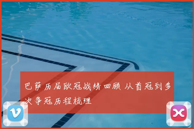 巴萨历届欧冠战绩回顾 从首冠到多次争冠历程梳理