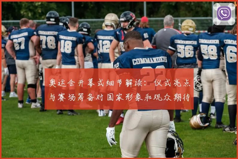 奥运会开幕式细节解读：仪式亮点与赛场筹备对国家形象和观众期待影响