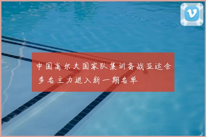 中国高尔夫国家队集训备战亚运会 多名主力进入新一期名单