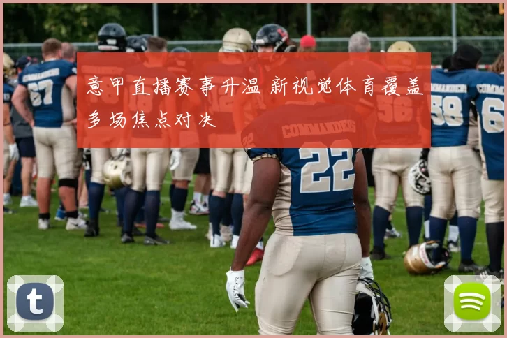 意甲直播赛事升温 新视觉体育覆盖多场焦点对决