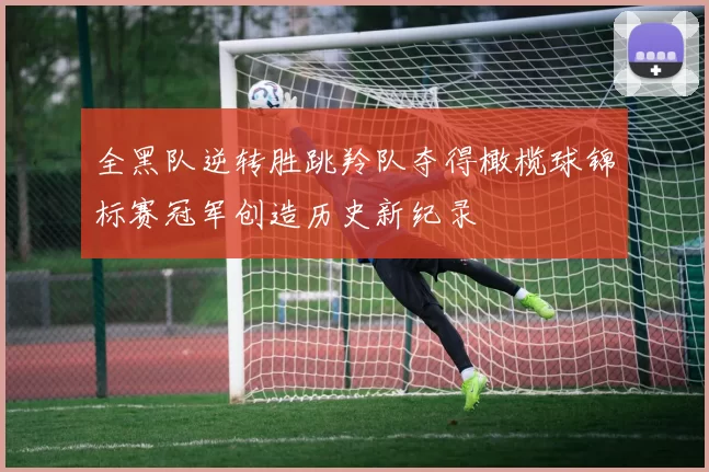 全黑队逆转胜跳羚队夺得橄榄球锦标赛冠军创造历史新纪录
