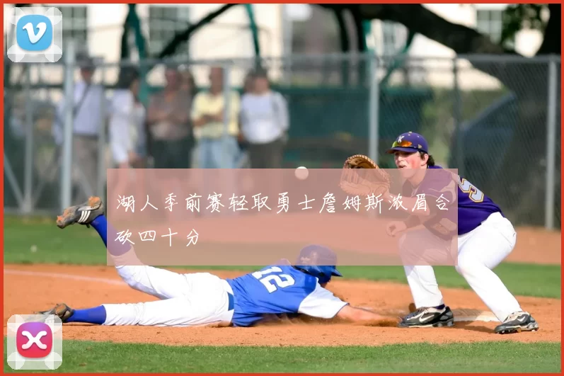 湖人季前赛轻取勇士詹姆斯浓眉合砍四十分