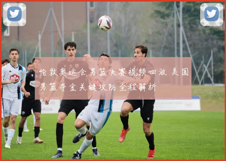 伦敦奥运会男篮决赛视频回放 美国男篮夺金关键攻防全程解析