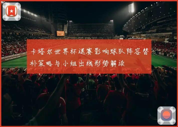 卡塔尔世界杯退赛影响球队阵容替补策略与小组出线形势解读